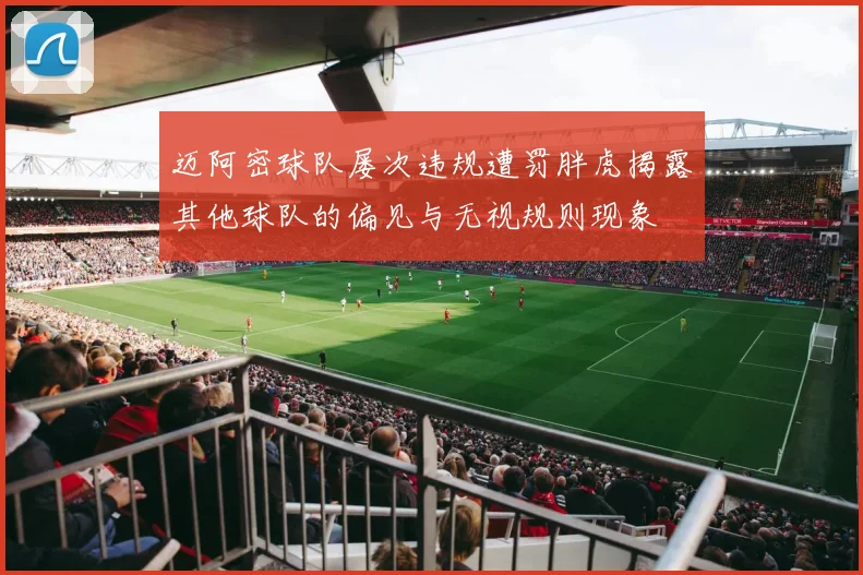 迈阿密球队屡次违规遭罚胖虎揭露其他球队的偏见与无视规则现象