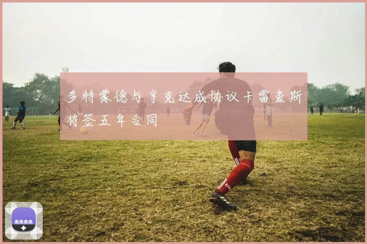 多特蒙德与亨克达成协议卡雷查斯将签五年合同