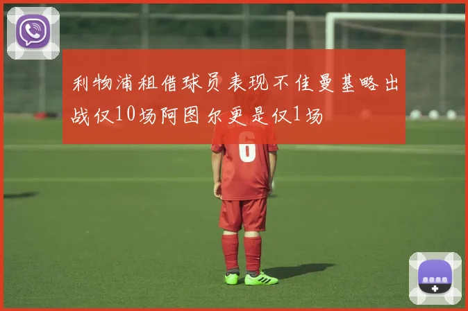 利物浦租借球员表现不佳曼基略出战仅10场阿图尔更是仅1场