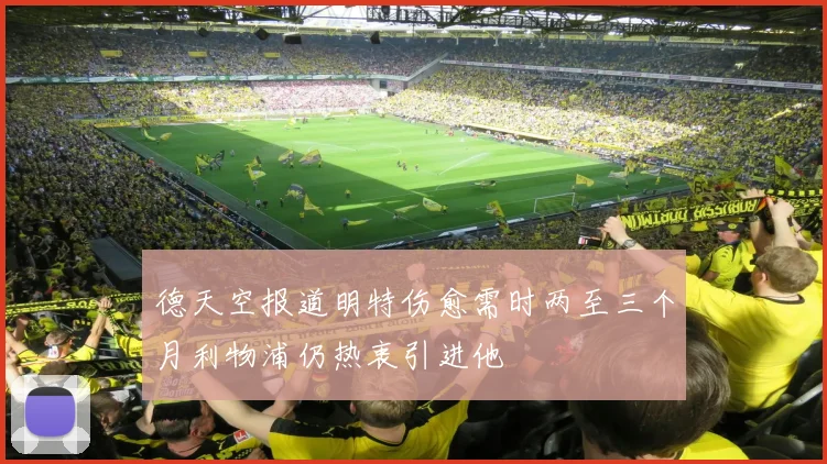 德天空报道明特伤愈需时两至三个月利物浦仍热衷引进他