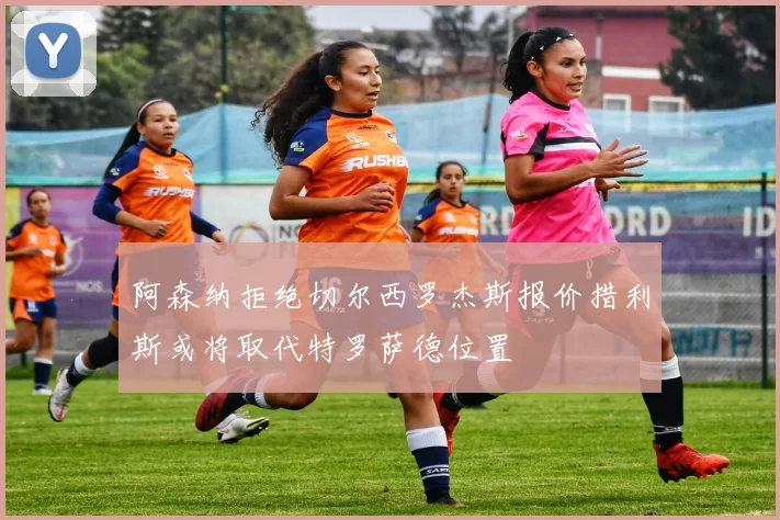 阿森纳拒绝切尔西罗杰斯报价措利斯或将取代特罗萨德位置